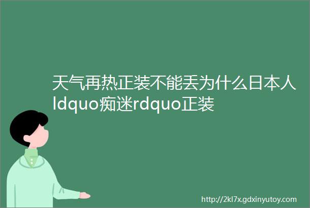 天气再热正装不能丢为什么日本人ldquo痴迷rdquo正装